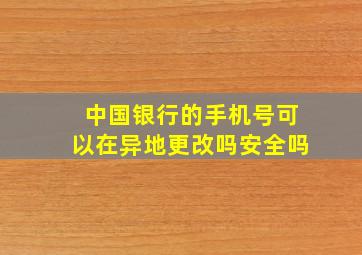 中国银行的手机号可以在异地更改吗安全吗