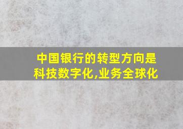 中国银行的转型方向是科技数字化,业务全球化