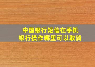 中国银行短信在手机银行操作哪里可以取消