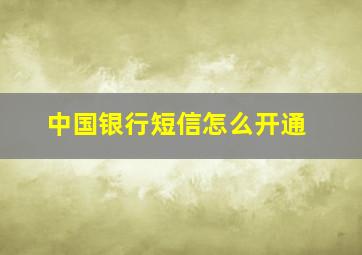 中国银行短信怎么开通