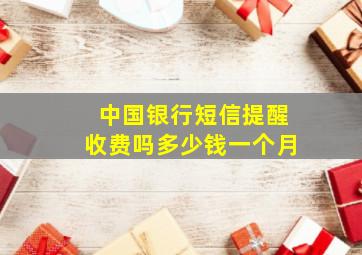 中国银行短信提醒收费吗多少钱一个月