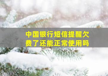 中国银行短信提醒欠费了还能正常使用吗