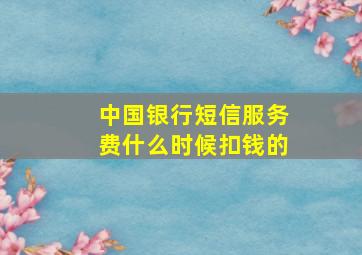 中国银行短信服务费什么时候扣钱的