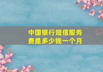 中国银行短信服务费是多少钱一个月