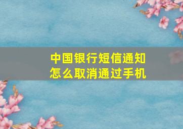 中国银行短信通知怎么取消通过手机