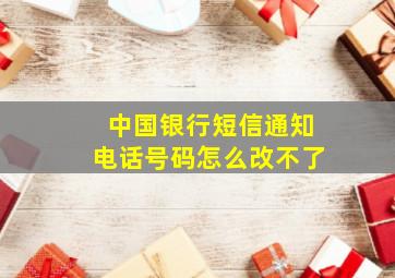 中国银行短信通知电话号码怎么改不了