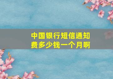 中国银行短信通知费多少钱一个月啊