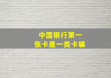 中国银行第一张卡是一类卡嘛