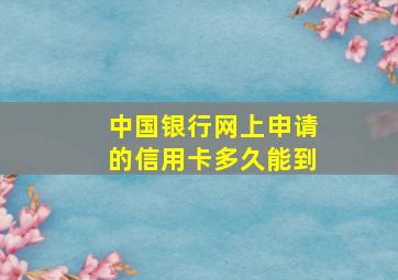 中国银行网上申请的信用卡多久能到