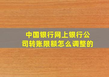 中国银行网上银行公司转账限额怎么调整的