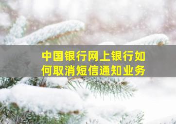 中国银行网上银行如何取消短信通知业务