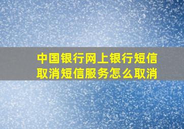 中国银行网上银行短信取消短信服务怎么取消