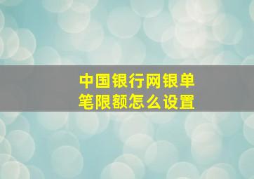 中国银行网银单笔限额怎么设置