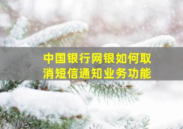 中国银行网银如何取消短信通知业务功能