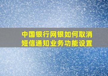 中国银行网银如何取消短信通知业务功能设置