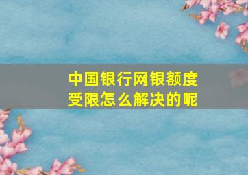 中国银行网银额度受限怎么解决的呢