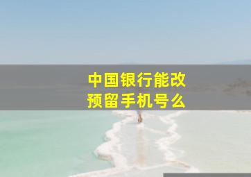 中国银行能改预留手机号么