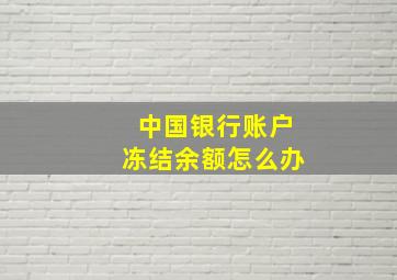 中国银行账户冻结余额怎么办