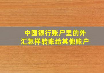 中国银行账户里的外汇怎样转账给其他账户