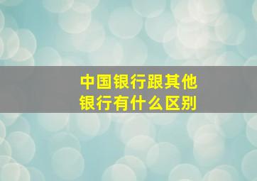 中国银行跟其他银行有什么区别