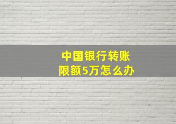 中国银行转账限额5万怎么办