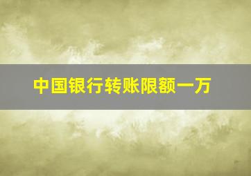 中国银行转账限额一万