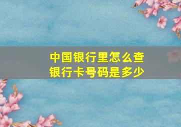 中国银行里怎么查银行卡号码是多少