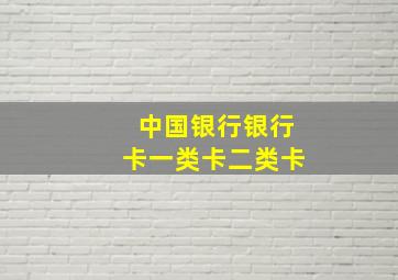 中国银行银行卡一类卡二类卡