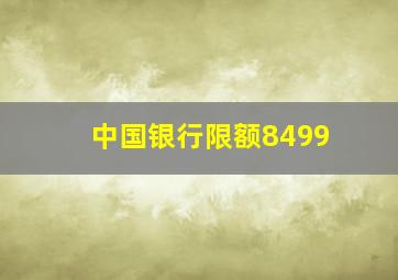 中国银行限额8499