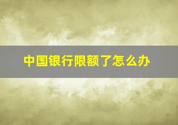 中国银行限额了怎么办