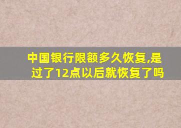 中国银行限额多久恢复,是过了12点以后就恢复了吗