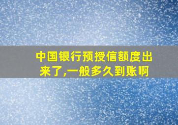 中国银行预授信额度出来了,一般多久到账啊