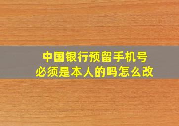 中国银行预留手机号必须是本人的吗怎么改