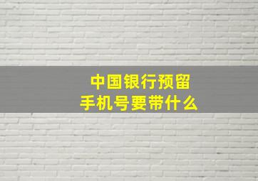 中国银行预留手机号要带什么