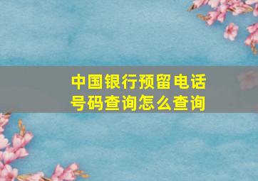 中国银行预留电话号码查询怎么查询