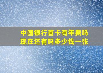 中国银行首卡有年费吗现在还有吗多少钱一张