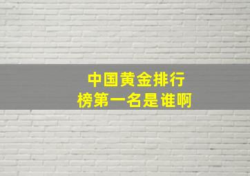 中国黄金排行榜第一名是谁啊