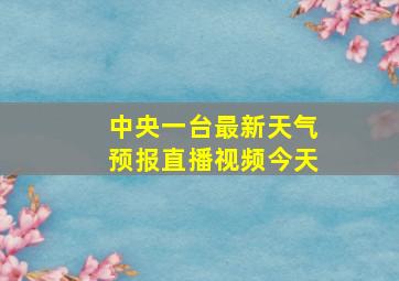 中央一台最新天气预报直播视频今天