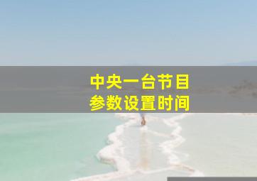 中央一台节目参数设置时间