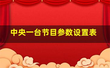 中央一台节目参数设置表