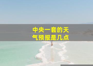 中央一套的天气预报是几点