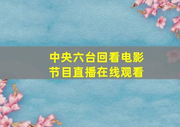 中央六台回看电影节目直播在线观看