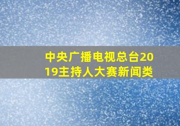 中央广播电视总台2019主持人大赛新闻类