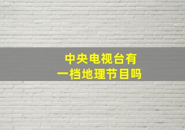 中央电视台有一档地理节目吗