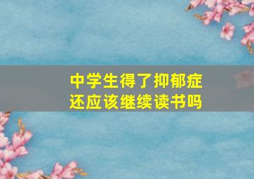 中学生得了抑郁症还应该继续读书吗