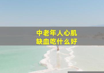 中老年人心肌缺血吃什么好