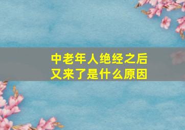 中老年人绝经之后又来了是什么原因