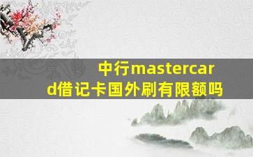 中行mastercard借记卡国外刷有限额吗