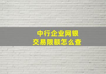 中行企业网银交易限额怎么查