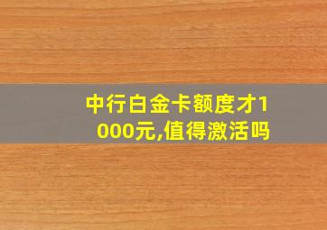 中行白金卡额度才1000元,值得激活吗